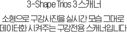 3-Shpae Trios 3 스캐너 소형으로 구강사진을 실시간 모습 그대로 데이터화 시켜주는 구강전용 스캐너입니다