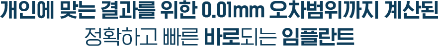 완벽한 결과를 위한 0.01mm 오차범위까지 계산된 정확하고 빠른 바로임플란트